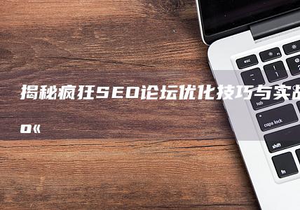 揭秘疯狂SEO论坛：优化技巧与实战经验大分享